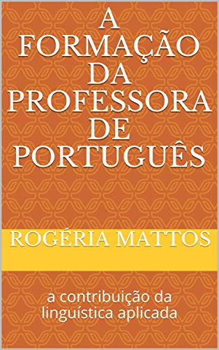 Livro PDF: A formação da professora de português: a contribuição da linguística aplicada