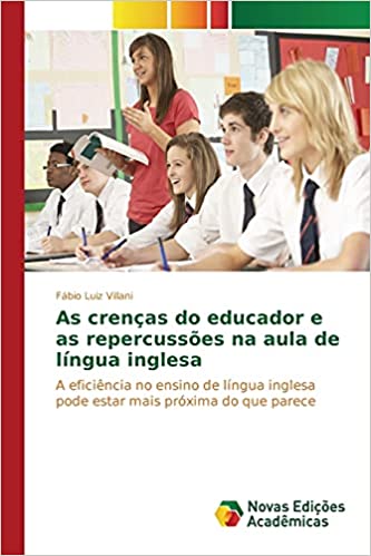 Livro PDF: As crenças do educador e as repercussões na aula de língua inglesa: A eficiência no ensino de língua inglesa pode estar mais próxima do que parece