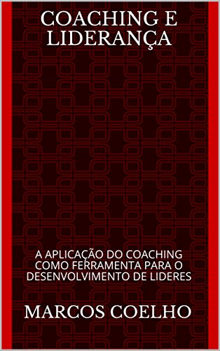 Livro PDF: COACHING E LIDERANÇA: A APLICAÇÃO DO COACHING COMO FERRAMENTA PARA O DESENVOLVIMENTO DE LIDERES (Manual Base para Lideres e Coach de Liderança Livro 1)