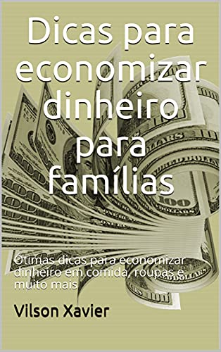 Livro PDF: Dicas para economizar dinheiro para famílias: Ótimas dicas para economizar dinheiro em comida, roupas e muito mais