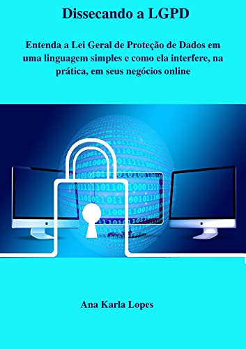 Capa do livro: Dissecando a LGPD: Entenda a Lei Geral de Proteção de Dados em uma linguagem simples e como ela interfere, na prática, em seus negócios online - Ler Online pdf