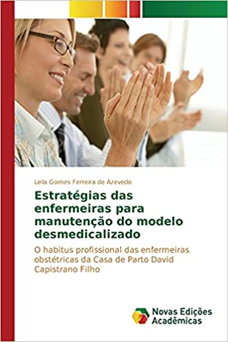 Livro PDF: Estratégias das enfermeiras para manutenção do modelo desmedicalizado: O habitus profissional das enfermeiras obstétricas da Casa de Parto David Capistrano Filho