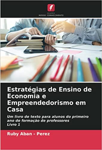 Livro PDF: Estratégias de Ensino de Economia e Empreendedorismo em Casa: Um livro de texto para alunos do primeiro ano de formação de professores Livro 1