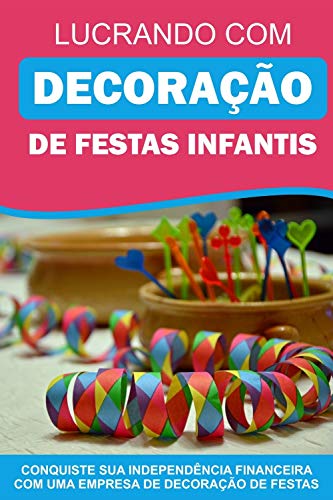 Livro PDF: Lucrando com Decoração de Festas Infantis: Conquiste sua idependência financeira com uma empresa de decoração de festas!