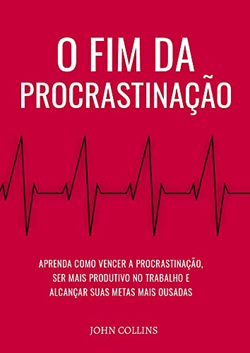 Livro PDF: O Fim Da Procrastinação: Aprenda Como Vencer A Procrastinação, Ser Mais Produtivo No Trabalho E Alcançar Suas Metas Mais Ousadas