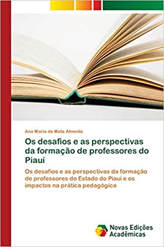 Livro PDF: Os desafios e as perspectivas da formação de professores do Piauí: Os desafios e as perspectivas da formação de professores do Estado do Piauí e os impactos na prática pedagógica