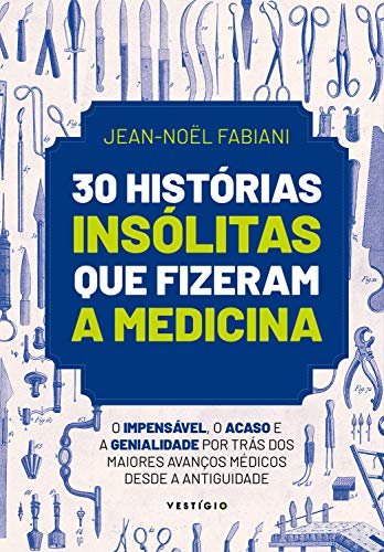 Livro PDF: 30 histórias insólitas que fizeram a medicina: O impensável, o acaso e a genialidade por trás dos maiores avanços médicos desde a Antiguidade