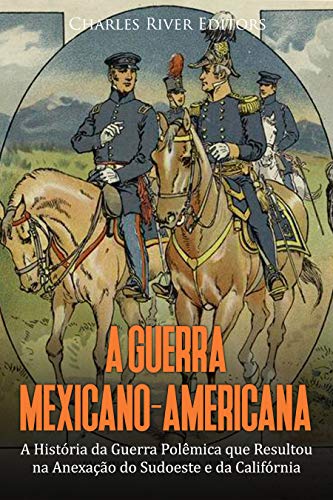 Livro PDF: A Guerra Mexicano-Americana: A História da Guerra Polêmica que Resultou na Anexação do Sudoeste e da Califórnia
