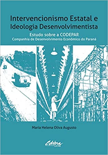 Livro PDF: Intervencionismo estatal e ideologia desenvolvimentista: estudo sobre a CODEPAR – Companhia de Desenvolvimento Econômico do Paraná