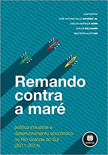 Livro PDF: Remando Contra a Maré: Política Industrial e Desenvolvimento Econômico no Rio Grande do Sul (2011 – 2014)