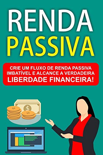 Livro PDF: Renda Passiva: Crie um fluxo de Renda Passiva imbatível e alcance a verdadeira Liberdade Financeira!
