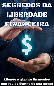 Capa do livro: Segredos da Liberdade Financeira: Liberte o gigante financeiro que reside dentro de sua mente - Ler Online pdf