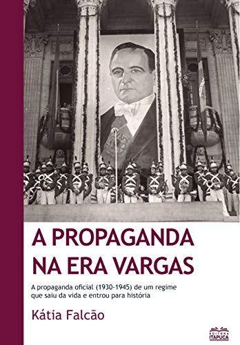 Capa do livro: A propaganda na Era Vargas: A propaganda oficial (1930-1945) de um regime que saiu da vida e entrou para história - Ler Online pdf