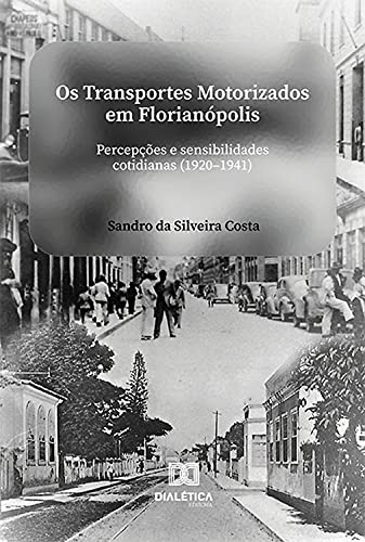 Capa do livro: Os transportes motorizados em Florianópolis: percepções e sensibilidades cotidianas (1920-1941) - Ler Online pdf