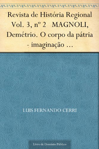 Livro PDF: Revista de História Regional Vol. 3 nº 2 MAGNOLI Demétrio. O corpo da pátria – imaginação geográfica e política externa no brasil (1808-1912)