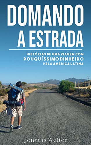 Capa do livro: DOMANDO A ESTRADA: Histórias de uma viagem com pouquíssimo dinheiro pela América Latina - Ler Online pdf