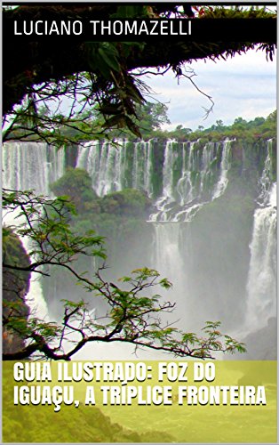 Livro PDF Guia Ilustrado: Foz do Iguaçu, a tríplice fronteira: Paraguai, Argentina e Brasil (Guia Ilustrado de Viagens Livro 5)