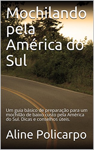 Capa do livro: Mochilando pela América do Sul: Um guia básico de preparação para um mochilão de baixo custo pela América do Sul. Dicas e conselhos úteis. - Ler Online pdf