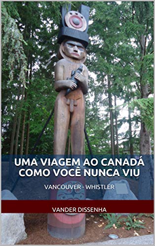 Livro PDF: UMA VIAGEM AO CANADÁ COMO VOCÊ NUNCA VIU: VANCOUVER – WHISTLER (Histórias, viagens, fotos e bobagens…)