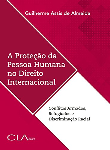 Capa do livro: A proteção da pessoa humana no direito internacional: Conflitos Armados, Refugiados e Discriminação Racial - Ler Online pdf