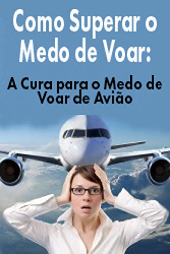 Capa do livro: Como Superar o Medo de Voar: A Cura para o Medo de Voar de Avião - Ler Online pdf