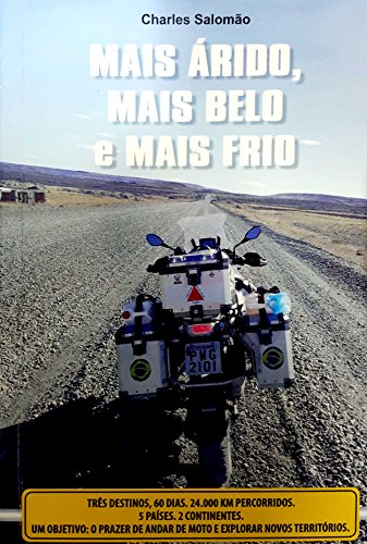 Livro PDF MAIS ÁRIDO, MAIS BELO e MAIS FRIO: Três destinos. 60 dias. 24.000 km percorridos. 5 países. 2 continentes. Um objetivo: o prazer de andar de moto e explorar novos territórios.