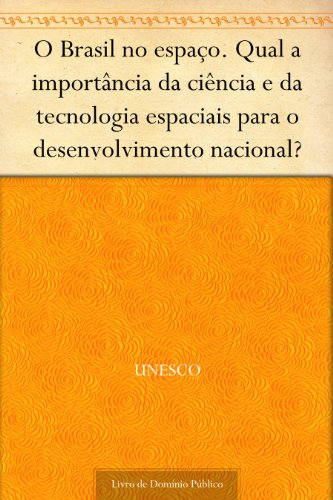 Livro PDF: O Brasil no espaço. Qual a importância da ciência e da tecnologia espaciais para o desenvolvimento nacional?
