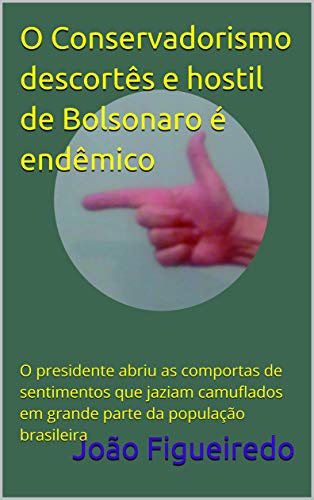 Livro PDF: O Conservadorismo descortês e hostil de Bolsonaro é endêmico: O presidente abriu as comportas de sentimentos que jaziam camuflados em grande parte da população brasileira