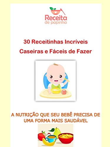 Capa do livro: Papinhas Caseiras 30 Receitinhas Incríveis e Faceis de fazer: A nutrição que seu bebê precisa de uma forma mais saudável - Ler Online pdf