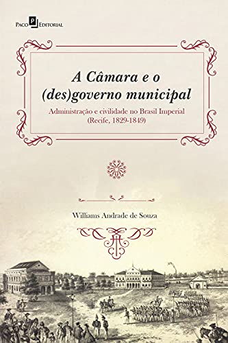 Livro PDF A Câmara e o (des)governo municipal: Administração e civilidade no Brasil Imperial (Recife, 1829-1849)