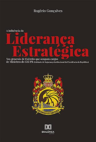 Livro PDF: A Influência da Liderança Estratégica : nos generais de Exército que ocupam cargos de Ministros do GSI/PR (Gabinete de Segurança Institucional da Presidência da República)