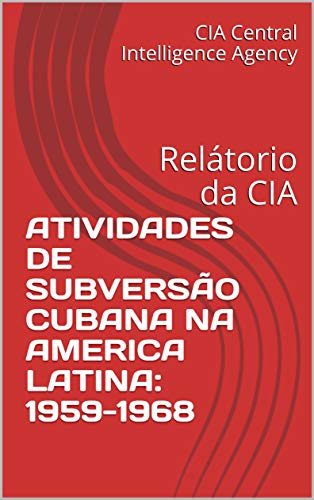 Capa do livro: ATIVIDADES DE SUBVERSÃO CUBANA NA AMERICA LATINA: 1959-1968: Relátorio da CIA - Ler Online pdf