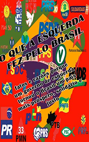 Capa do livro: O que a esquerda fez pelo Brasil: Fatos e Razões porque um governo de esquerda tornou o Brasil um país mais próspero, solidário e justo - Ler Online pdf