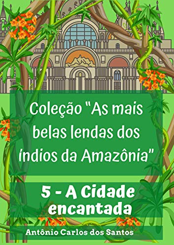 Capa do livro: A Cidade encantada (Coleção As mais belas lendas dos índios da Amazônia Livro 5) - Ler Online pdf