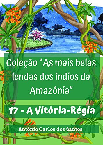 Capa do livro: A Vitória-Régia (Coleção As mais belas lendas dos índios da Amazônia Livro 17) - Ler Online pdf