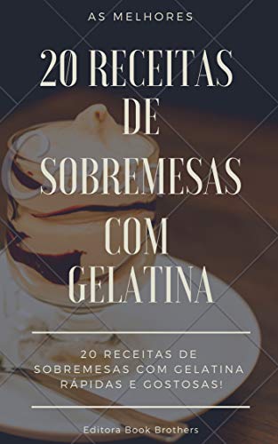 Livro PDF: 20 RECEITAS DE SOBREMESAS COM GELATINA – RÁPIDAS E DELICIOSAS: As melhores sobremesas de gelatinas!