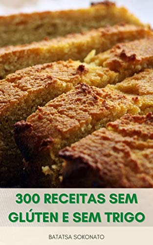 Capa do livro: 300 Receitas Sem Glúten E Sem Trigo : Assar 300 Receitas Fáceis Para Sobremesas, Muffins, Tortas, Biscoitos, Pães E Muito Mais – Alternativas De Farinha – Dicas De Cozimento - Ler Online pdf