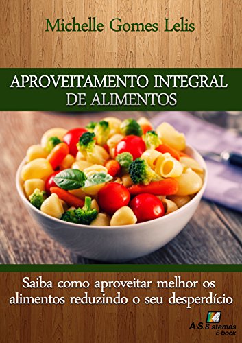 Capa do livro: Aproveitamento Integral de Alimentos: Saiba como aproveitar melhor os alimentos reduzindo o seu desperdício - Ler Online pdf