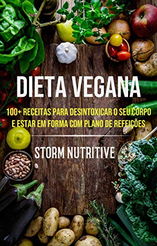 Livro PDF: Dieta Vegana: 100+ Receitas Para Desintoxicar O Seu Corpo E Estar Em Forma Com Plano De Refeições