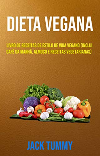Livro PDF: Dieta Vegana : Livro De Receitas De Estilo De Vida Vegano (Inclui Café Da Manhã, Almoço E Receitas Vegetarianas): Estilo de vida Vegano (inclui café-da-manhã, almoço e jantar)