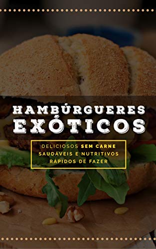Livro PDF: Hambúrgueres Exóticos: Deliciosos 100% Vegetais (Receitas Sem Glúten e Lactose Livro 10)