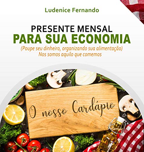 Capa do livro: Presente mensal para sua Economia – O NOSSO CARDÁPIO: Poupe seu dinheiro, organizando sua alimentação – NÓS SOMOS AQUILO QUE COMEMOS - Ler Online pdf