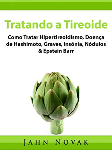 Livro PDF: Tratando a Tireoide: Como Tratar Hipertireoidismo, Doença de Hashimoto, Graves, Insônia, Nódulos & Epstein Barr