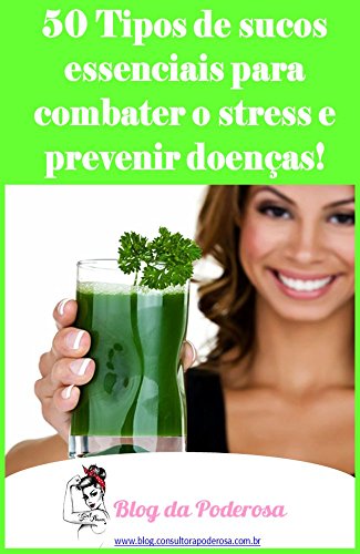 Livro PDF: 50 Tipos de Sucos Essenciais para Combater o Stress e Prevenir Doenças: 50 Tipos de Sucos Essenciais para Combater o Stress e Prevenir Doenças