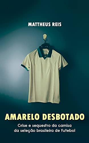 Capa do livro: Amarelo desbotado: Crise e sequestro da camisa da seleção brasileira de futebol - Ler Online pdf
