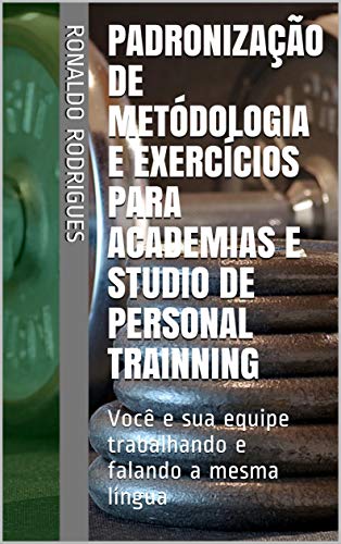 Livro PDF: Padronização de Metódologia e Exercícios Para Academias e Studio de Personal Trainning: Você e sua equipe trabalhando e falando a mesma língua
