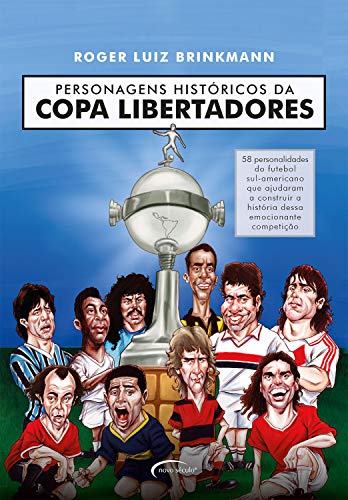 Livro PDF: Personagens históricos da Copa Libertadores: 58 personalidades do futebol sul-americano que ajudaram a construir a história dessa emocionante competição