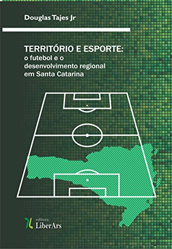 Livro PDF: Território e esporte: o futebol e o desenvolvimento regional em Santa Catarina