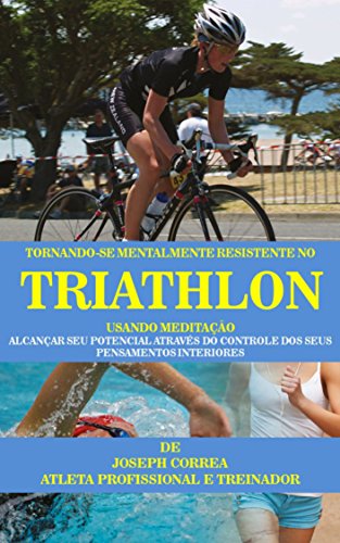 Livro PDF: Tornando-se mentalmente resistente no Triathlon usando Meditação: Alcançar seu potencial através do controle dos seus pensamentos interiores
