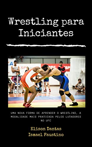 Capa do livro: Wrestling para Iniciantes :Uma nova forma de aprender o wrestling , a modalidade mais praticada pelos lutadores do UFC - Ler Online pdf